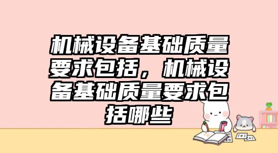 機械設備基礎質量要求包括，機械設備基礎質量要求包括哪些