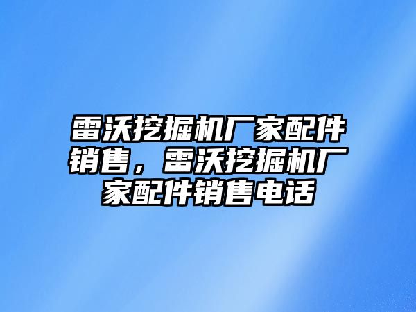 雷沃挖掘機廠家配件銷售，雷沃挖掘機廠家配件銷售電話