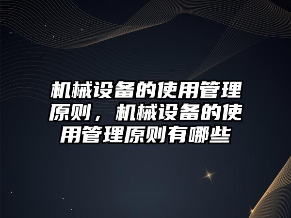 機(jī)械設(shè)備的使用管理原則，機(jī)械設(shè)備的使用管理原則有哪些