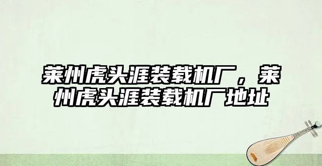 萊州虎頭涯裝載機廠，萊州虎頭涯裝載機廠地址