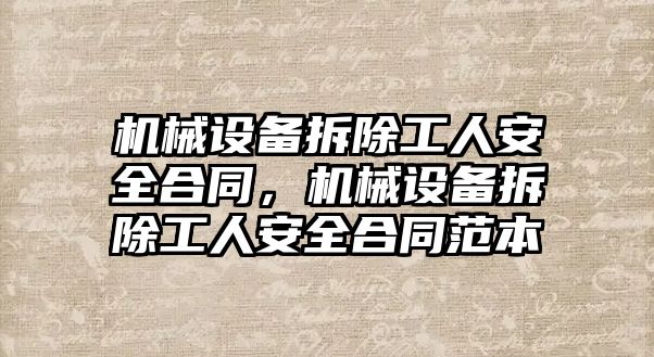 機械設備拆除工人安全合同，機械設備拆除工人安全合同范本