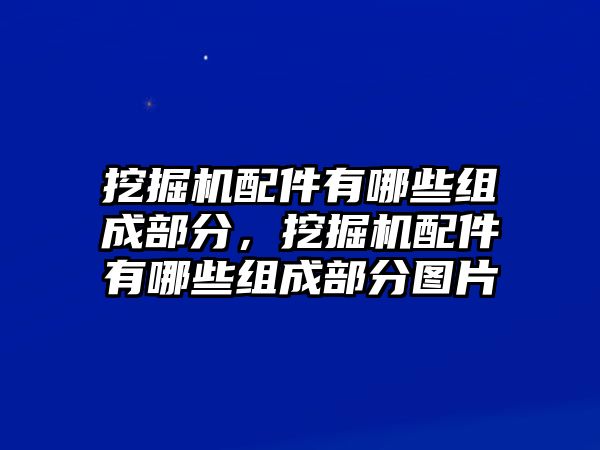 挖掘機配件有哪些組成部分，挖掘機配件有哪些組成部分圖片