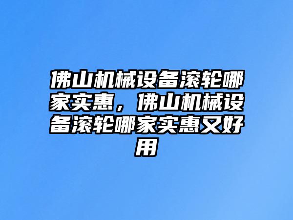 佛山機械設(shè)備滾輪哪家實惠，佛山機械設(shè)備滾輪哪家實惠又好用