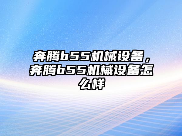 奔騰b55機械設備，奔騰b55機械設備怎么樣