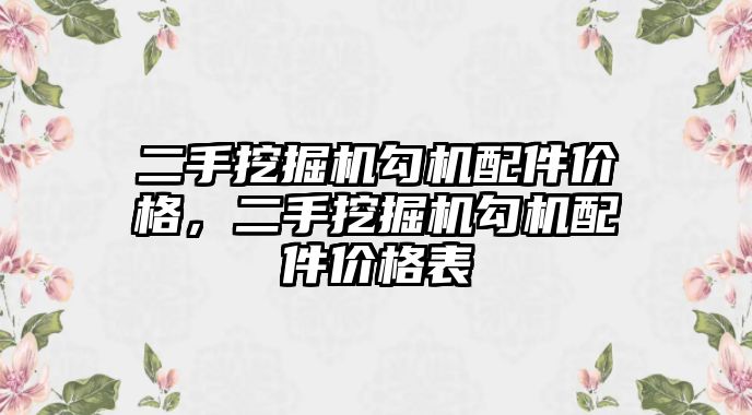 二手挖掘機勾機配件價格，二手挖掘機勾機配件價格表