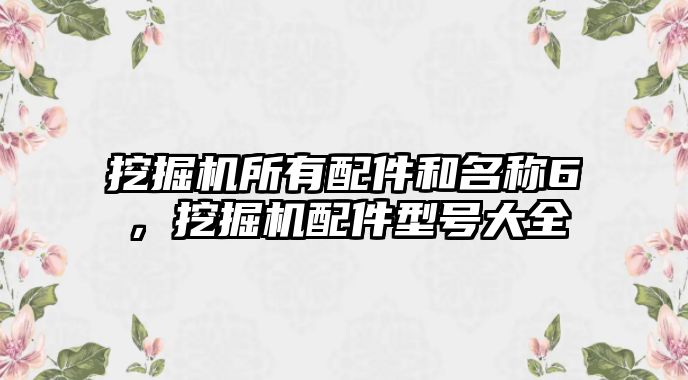 挖掘機所有配件和名稱6，挖掘機配件型號大全