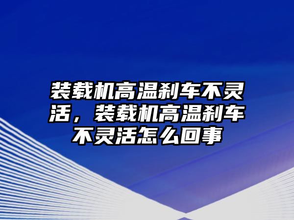 裝載機(jī)高溫剎車不靈活，裝載機(jī)高溫剎車不靈活怎么回事