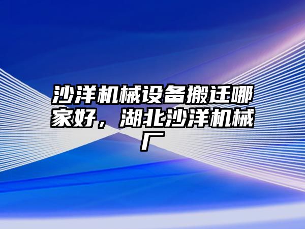 沙洋機械設備搬遷哪家好，湖北沙洋機械廠