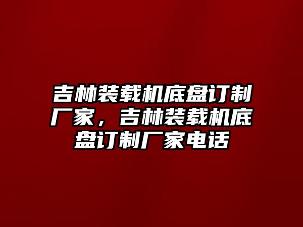 吉林裝載機(jī)底盤(pán)訂制廠(chǎng)家，吉林裝載機(jī)底盤(pán)訂制廠(chǎng)家電話(huà)