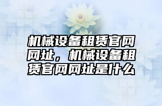 機械設備租賃官網網址，機械設備租賃官網網址是什么