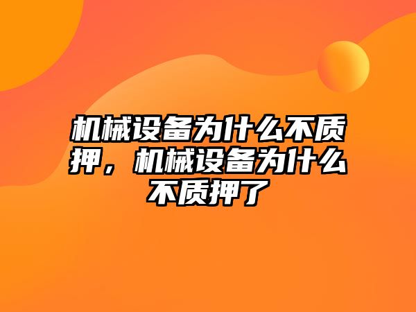 機(jī)械設(shè)備為什么不質(zhì)押，機(jī)械設(shè)備為什么不質(zhì)押了