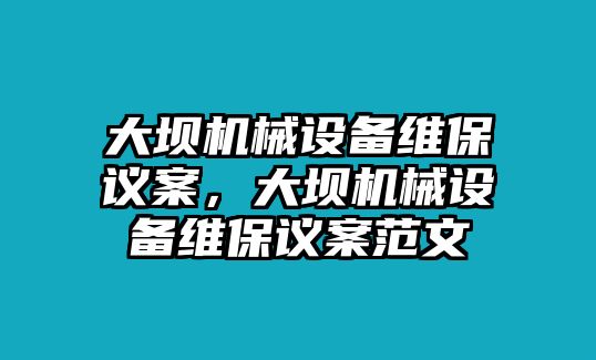 大壩機械設(shè)備維保議案，大壩機械設(shè)備維保議案范文