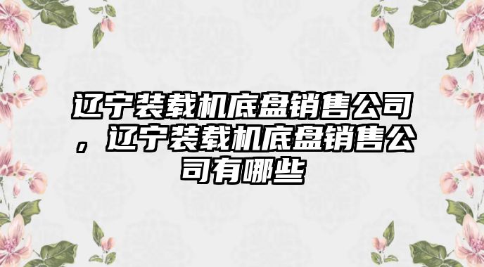 遼寧裝載機(jī)底盤銷售公司，遼寧裝載機(jī)底盤銷售公司有哪些