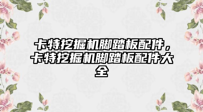 卡特挖掘機(jī)腳踏板配件，卡特挖掘機(jī)腳踏板配件大全