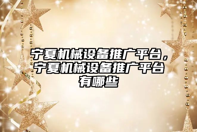 寧夏機械設備推廣平臺，寧夏機械設備推廣平臺有哪些