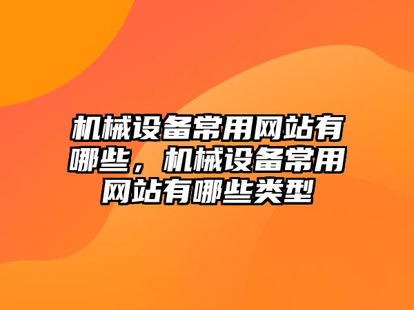 機械設備常用網站有哪些，機械設備常用網站有哪些類型