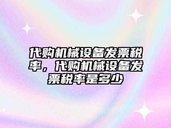 代購機(jī)械設(shè)備發(fā)票稅率，代購機(jī)械設(shè)備發(fā)票稅率是多少