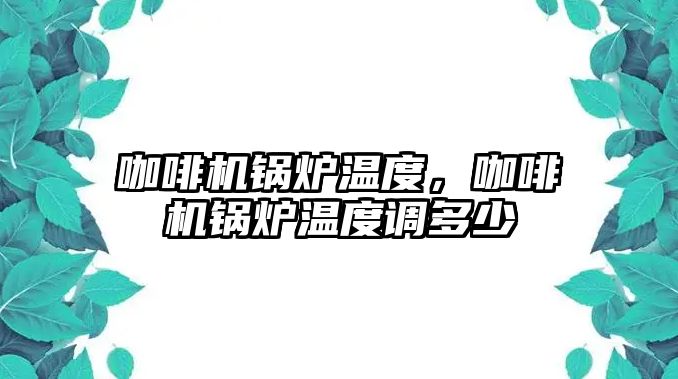 咖啡機鍋爐溫度，咖啡機鍋爐溫度調多少