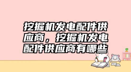 挖掘機發(fā)電配件供應商，挖掘機發(fā)電配件供應商有哪些