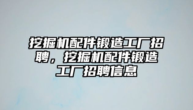 挖掘機配件鍛造工廠招聘，挖掘機配件鍛造工廠招聘信息