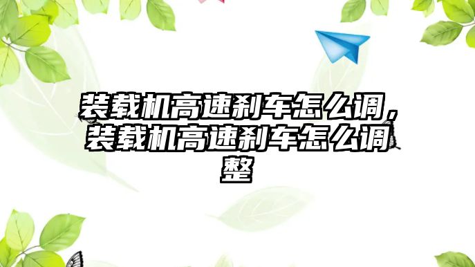 裝載機(jī)高速剎車怎么調(diào)，裝載機(jī)高速剎車怎么調(diào)整