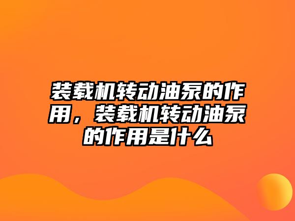 裝載機轉動油泵的作用，裝載機轉動油泵的作用是什么