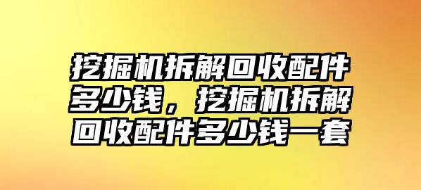 挖掘機拆解回收配件多少錢，挖掘機拆解回收配件多少錢一套