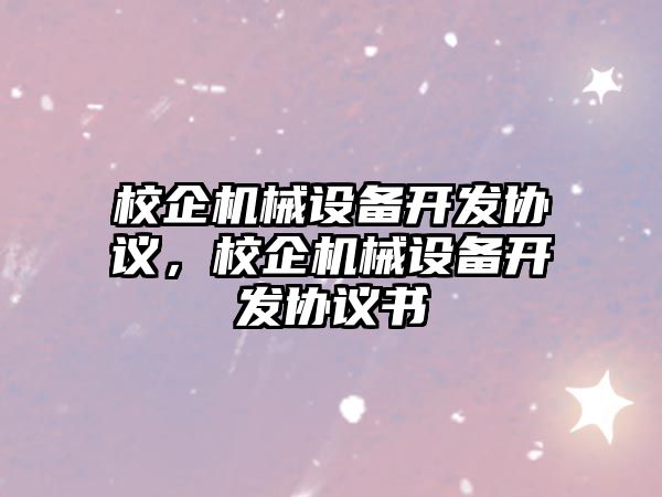 校企機械設備開發協議，校企機械設備開發協議書