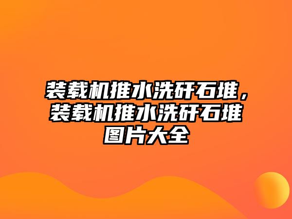 裝載機推水洗矸石堆，裝載機推水洗矸石堆圖片大全