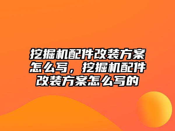 挖掘機配件改裝方案怎么寫，挖掘機配件改裝方案怎么寫的