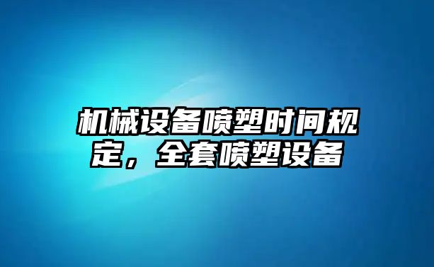 機械設(shè)備噴塑時間規(guī)定，全套噴塑設(shè)備