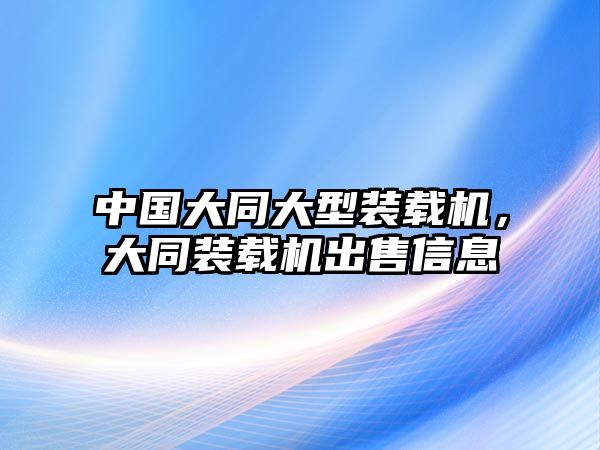 中國大同大型裝載機，大同裝載機出售信息