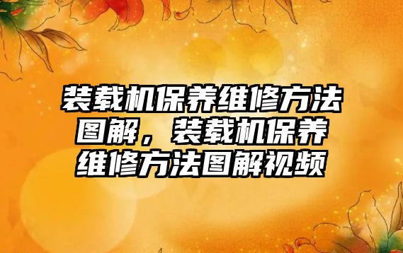 裝載機保養維修方法圖解，裝載機保養維修方法圖解視頻