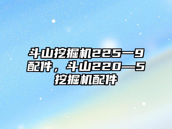 斗山挖掘機225一9配件，斗山220—5挖掘機配件