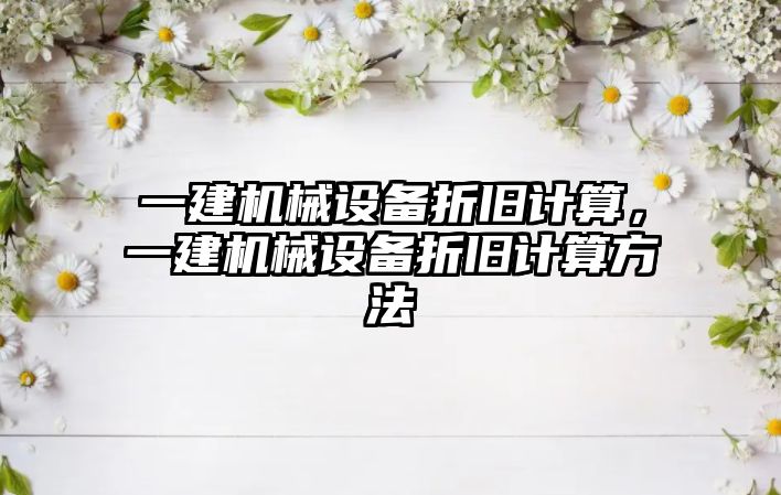 一建機械設備折舊計算，一建機械設備折舊計算方法