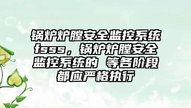 鍋爐爐膛安全監控系統fsss，鍋爐爐膛安全監控系統的 等各階段都應嚴格執行