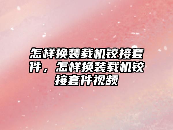 怎樣換裝載機鉸接套件，怎樣換裝載機鉸接套件視頻