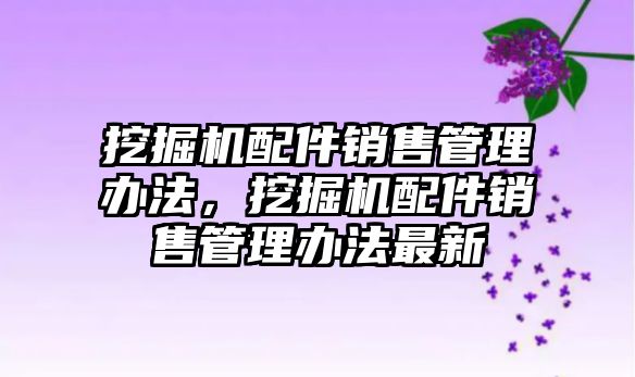 挖掘機配件銷售管理辦法，挖掘機配件銷售管理辦法最新