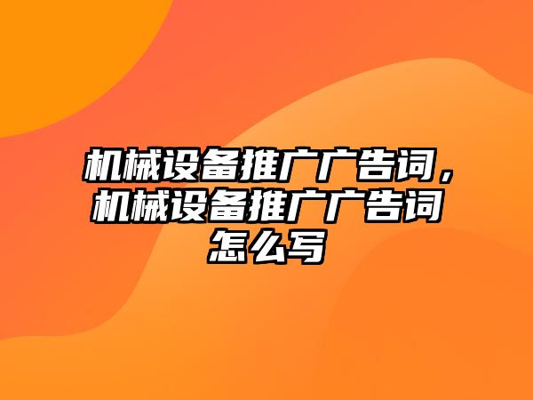 機(jī)械設(shè)備推廣廣告詞，機(jī)械設(shè)備推廣廣告詞怎么寫(xiě)