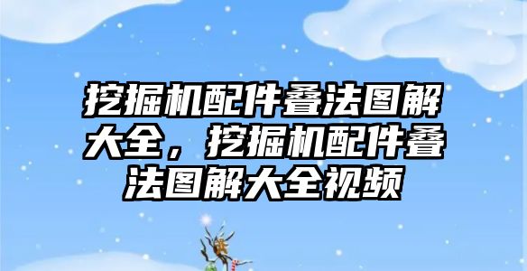 挖掘機配件疊法圖解大全，挖掘機配件疊法圖解大全視頻