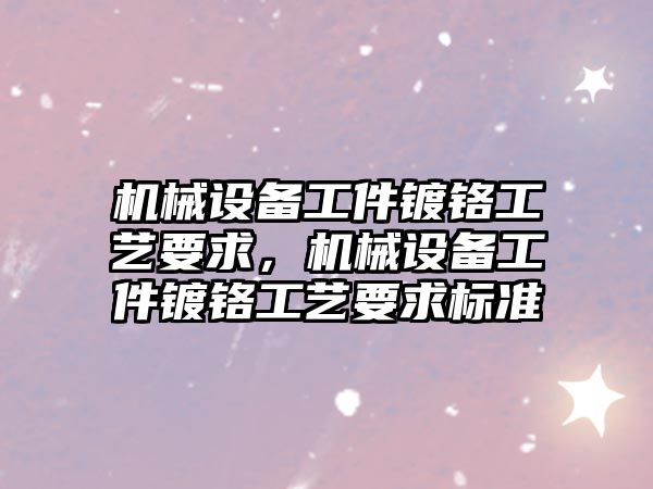 機械設備工件鍍鉻工藝要求，機械設備工件鍍鉻工藝要求標準