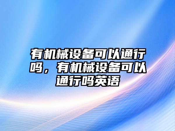 有機械設(shè)備可以通行嗎，有機械設(shè)備可以通行嗎英語