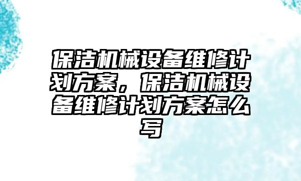 保潔機械設備維修計劃方案，保潔機械設備維修計劃方案怎么寫