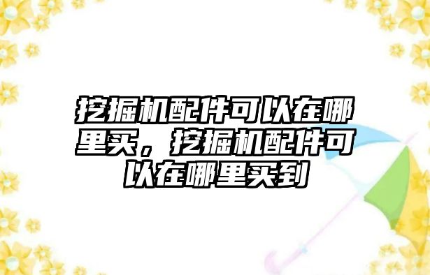 挖掘機配件可以在哪里買，挖掘機配件可以在哪里買到