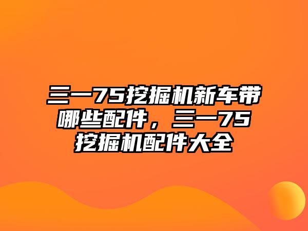 三一75挖掘機新車帶哪些配件，三一75挖掘機配件大全