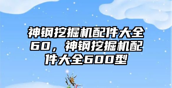 神鋼挖掘機配件大全60，神鋼挖掘機配件大全600型