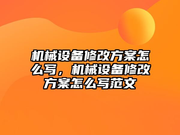 機械設備修改方案怎么寫，機械設備修改方案怎么寫范文