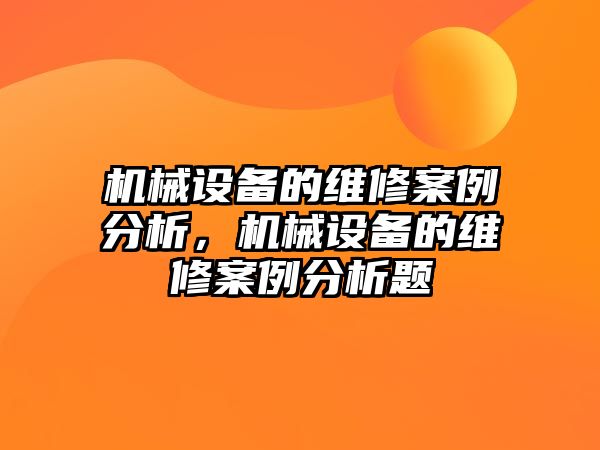 機械設備的維修案例分析，機械設備的維修案例分析題