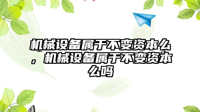 機械設備屬于不變資本么，機械設備屬于不變資本么嗎