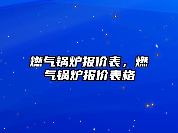 燃?xì)忮仩t報價表，燃?xì)忮仩t報價表格